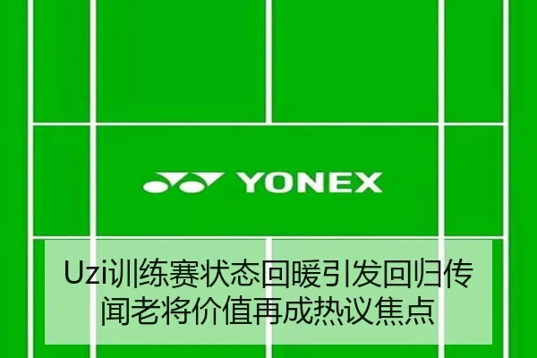 Uzi训练赛状态回暖引发回归传闻老将价值再成热议焦点