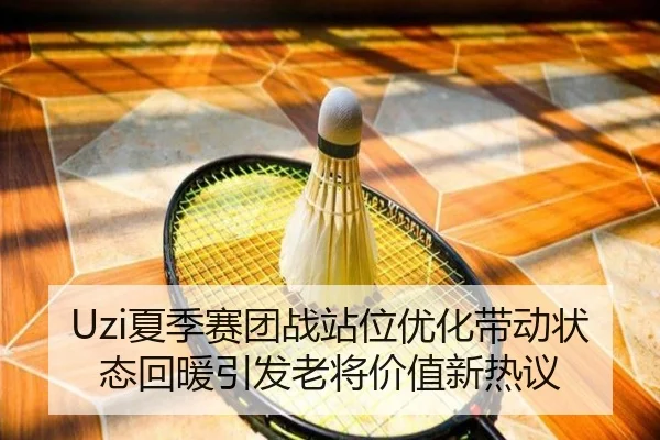 Uzi夏季赛团战站位优化带动状态回暖引发老将价值新热议