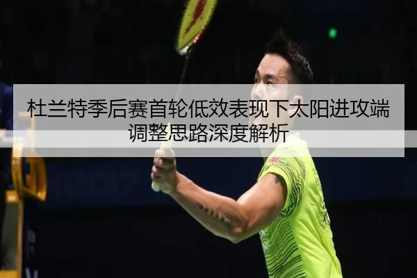 杜兰特季后赛首轮低效表现下太阳进攻端调整思路深度解析