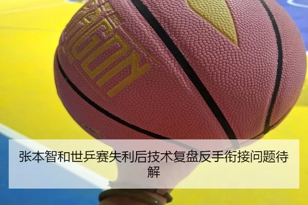张本智和世乒赛失利后技术复盘反手衔接问题待解