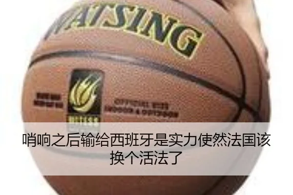 哨响之后输给西班牙是实力使然法国该换个活法了